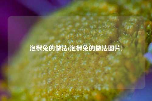 泡椒兔的做法(泡椒兔的做法图片)