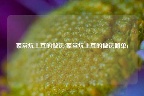家常炕土豆的做法(家常炕土豆的做法简单)